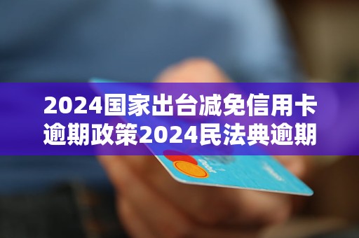 信用卡逾期最新政策解析及其影响概览